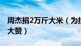 周杰捐2万斤大米（为抗击疫情出了一份力受大赞）