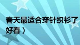 春天最适合穿针织衫了（针织衫搭配什么裤子好看）