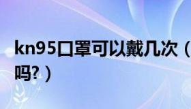 kn95口罩可以戴几次（Kn95口罩是一次性的吗?）