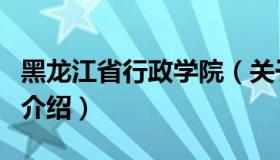 黑龙江省行政学院（关于黑龙江省行政学院的介绍）