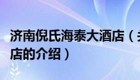 济南倪氏海泰大酒店（关于济南倪氏海泰大酒店的介绍）