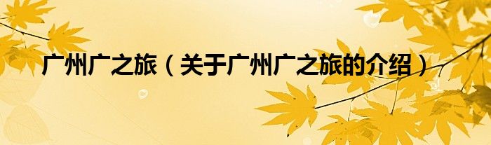 1,廣州廣之旅國際旅行社股份有限公司成立於1980年12月5日(前身廣州市