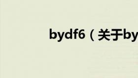 bydf6（关于bydf6的介绍）