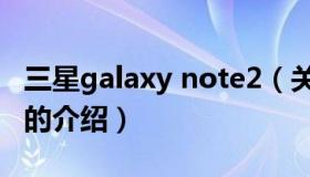 三星galaxy note2（关于三星galaxy note2的介绍）