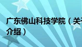 广东佛山科技学院（关于广东佛山科技学院的介绍）