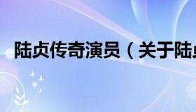 陆贞传奇演员（关于陆贞传奇演员的介绍）