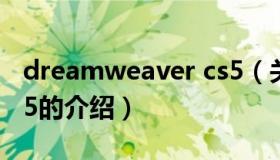 dreamweaver cs5（关于dreamweaver cs5的介绍）