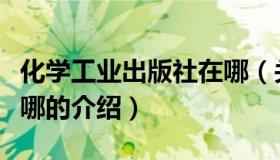 化学工业出版社在哪（关于化学工业出版社在哪的介绍）