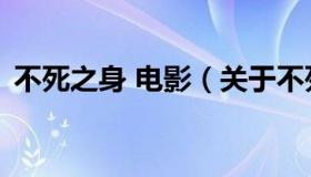 不死之身 电影（关于不死之身 电影的介绍）