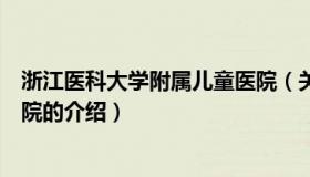 浙江医科大学附属儿童医院（关于浙江医科大学附属儿童医院的介绍）