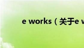 e works（关于e works的介绍）