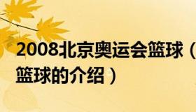 2008北京奥运会篮球（关于2008北京奥运会篮球的介绍）