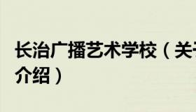 长治广播艺术学校（关于长治广播艺术学校的介绍）