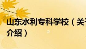 山东水利专科学校（关于山东水利专科学校的介绍）