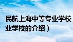 民航上海中等专业学校（关于民航上海中等专业学校的介绍）