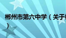 郴州市第六中学（关于郴州市第六中学的介绍）