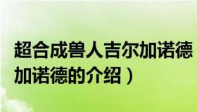 超合成兽人吉尔加诺德（关于超合成兽人吉尔加诺德的介绍）