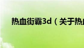 热血街霸3d（关于热血街霸3d的介绍）