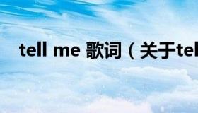 tell me 歌词（关于tell me 歌词的介绍）