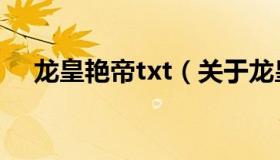 龙皇艳帝txt（关于龙皇艳帝txt的介绍）