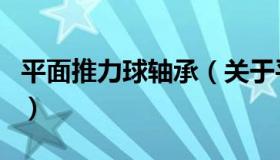 平面推力球轴承（关于平面推力球轴承的介绍）