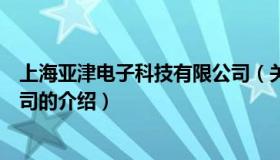 上海亚津电子科技有限公司（关于上海亚津电子科技有限公司的介绍）