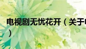 电视剧无忧花开（关于电视剧无忧花开的介绍）