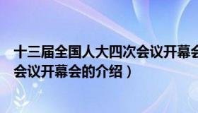 十三届全国人大四次会议开幕会（关于十三届全国人大四次会议开幕会的介绍）