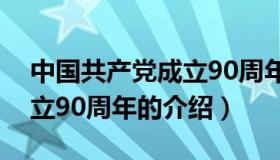 中国共产党成立90周年（关于中国共产党成立90周年的介绍）