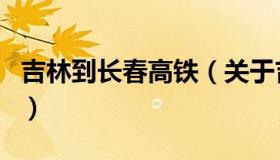 吉林到长春高铁（关于吉林到长春高铁的介绍）