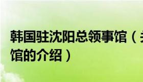 韩国驻沈阳总领事馆（关于韩国驻沈阳总领事馆的介绍）