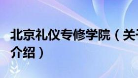 北京礼仪专修学院（关于北京礼仪专修学院的介绍）