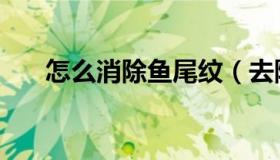 怎么消除鱼尾纹（去除鱼尾纹的方法）