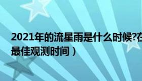 2021年的流星雨是什么时候?在哪里出现的?（2021流星雨最佳观测时间）