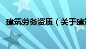 建筑劳务资质（关于建筑劳务资质的介绍）