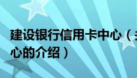 建设银行信用卡中心（关于建设银行信用卡中心的介绍）