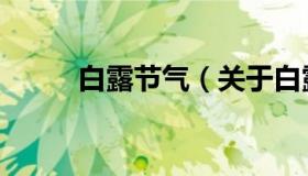 白露节气（关于白露节气的介绍）