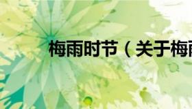 梅雨时节（关于梅雨时节的介绍）