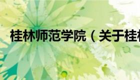 桂林师范学院（关于桂林师范学院的介绍）