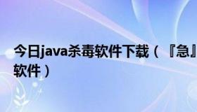 今日java杀毒软件下载（『急』哪里有java平台的手机杀毒软件）