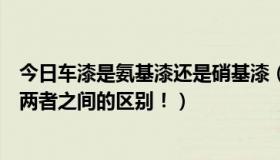 今日车漆是氨基漆还是硝基漆（什么是氨基漆什么是硝基漆两者之间的区别！）