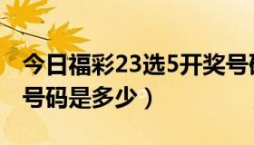 今日福彩23选5开奖号码（今天23选5的开奖号码是多少）