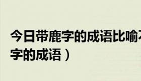 今日带鹿字的成语比喻不知道谁能获胜（带鹿字的成语）