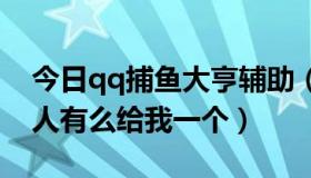 今日qq捕鱼大亨辅助（捕鱼大亨秒杀辅助有人有么给我一个）