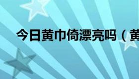 今日黄巾倚漂亮吗（黄巾倚都演些什么）