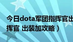 今日dota军团指挥官出装顺序（dota军团指挥官 出装加攻略）