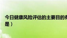 今日健康风险评估的主要目的有哪些（健康风险评估的目的是）