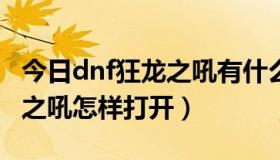 今日dnf狂龙之吼有什么用（DNF里面的狂龙之吼怎样打开）