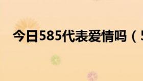 今日585代表爱情吗（585代表爱情含义）