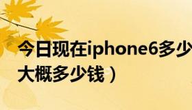 今日现在iphone6多少钱（2017年iphone6大概多少钱）